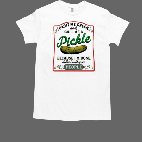 Paint Me Green And Call Me A Pickle Because I'm Done T-Shirt