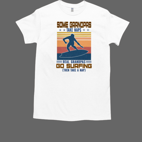 Some Grandpas Take Naps Real Grandpas Go Surfing Then Take A Nap T-Shirt