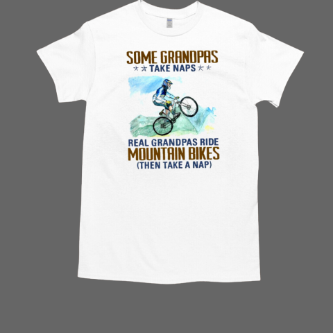 Some Grandpas Take Naps Real Grandpas Ride Mountain Bikes Then Take A Nap Mtb T-Shirt