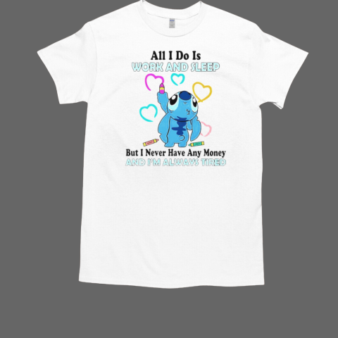 Stitch all i do is work and sleep but i never have any money and i'm always tired T-Shirt