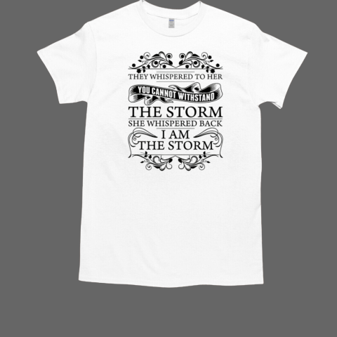 They Whispered To Her You Cannot Withstand The Storm She Whispered Back I Am The Storm T-Shirt