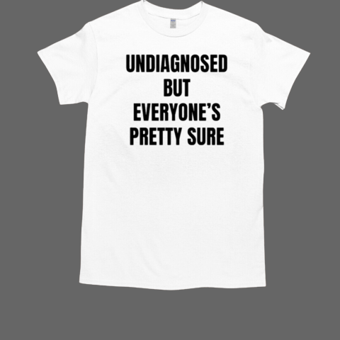 Undiagnosed But Everyone's Pretty Sure T-Shirt