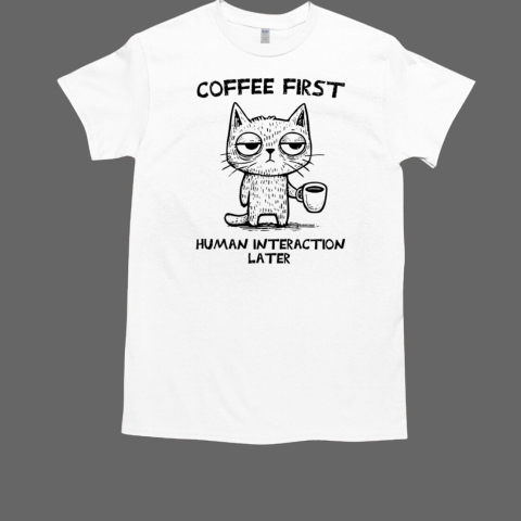 Coffee first human interaction later T-Shirt