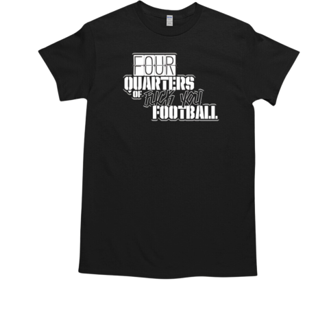 Four Quarters of fuck you football T-Shirt