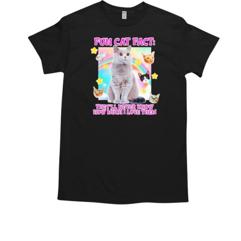 Fun cat fact they'll never know how much I love them T-Shirt