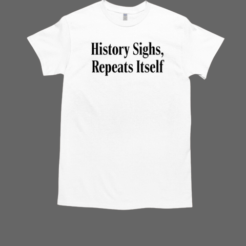 History sighs repeats itself T-Shirt