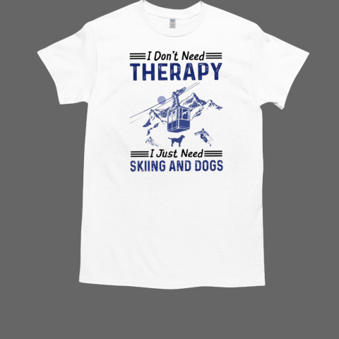 I Don't Need Therapy I Just Need Skiing And Dogs T-Shirt