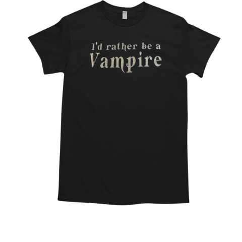 I'd Rather Be A Vampire T-Shirt