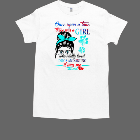 Once Upon A Time There Was A Girl Who Really Loved Dogs And Skiing It Was Me The End Skiing T-Shirt