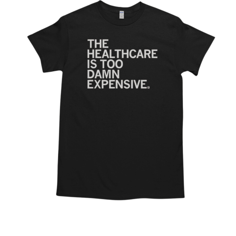 The Healthcare Is Too Damn Expensive T-Shirt