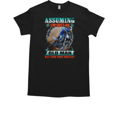 Assuming I'm Just An Old Man Was Your First Mistake T-Shirt