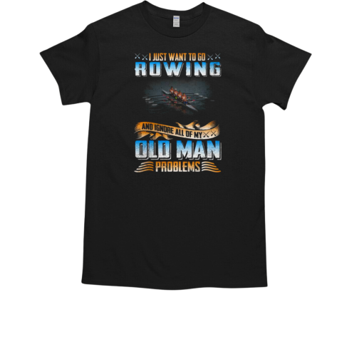 I Just Want To Go Rowing And Ignore ALl Of My Old Man Problems Rowing T-Shirt