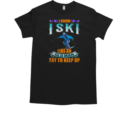 I Know I Ski Like An Old Man Try To Keep Up Skiing T-Shirt