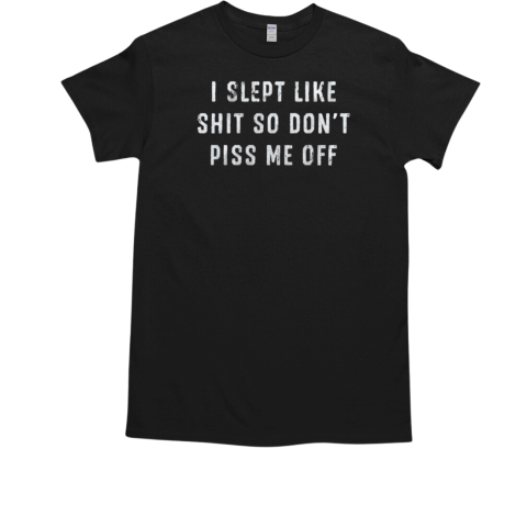 I slept like shit so don't piss me off T-Shirt