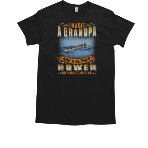 I'm A Dad, A Grandpa, And A Retired Rower. Nothing Scares Me Rowing T-Shirt