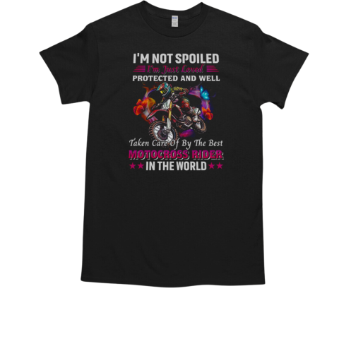 I'm Not Spoiled I'm Just Loved Protected And Well Taken Care OF By The Best Motocross Rider In The World Motocross Rider T-Shirt