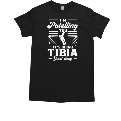 I'm Patelling You It's Going Tibia Good Day T-Shirt