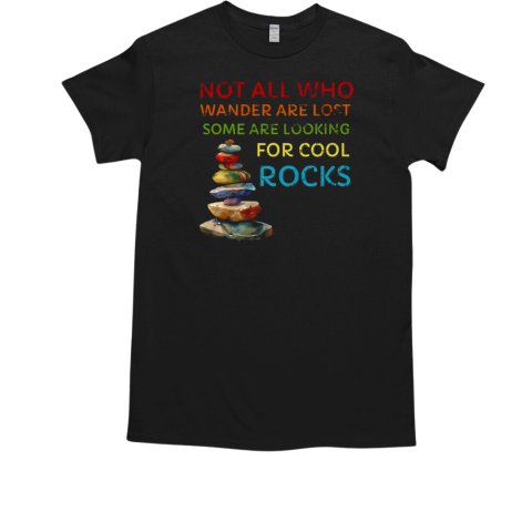 Not All Who Wander Are Lost Some Are Looking For Cool Rocks T-Shirt