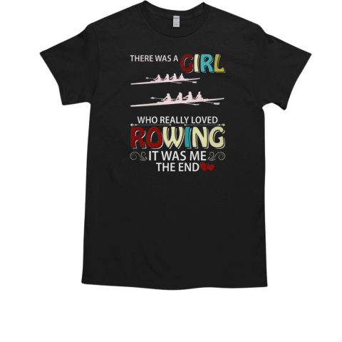 Once Upon A Time There Was A Girl Who Really Loved Rowing It Was Me The End Rowing T-Shirt