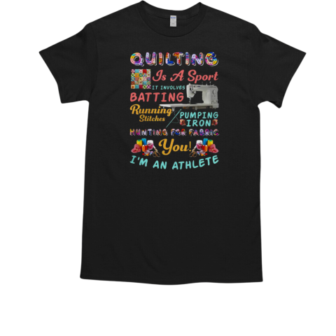 Quilting Is A Sport It Involves Batting Running Stitches Pumping Iron Rowing.Hooping Hunting For Fabric You I'm An Athlete Quilting T-Shirt