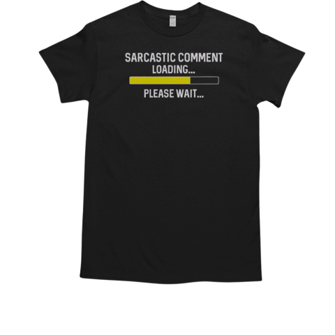 Sarcastic Comment Loading Please Wait T-Shirt