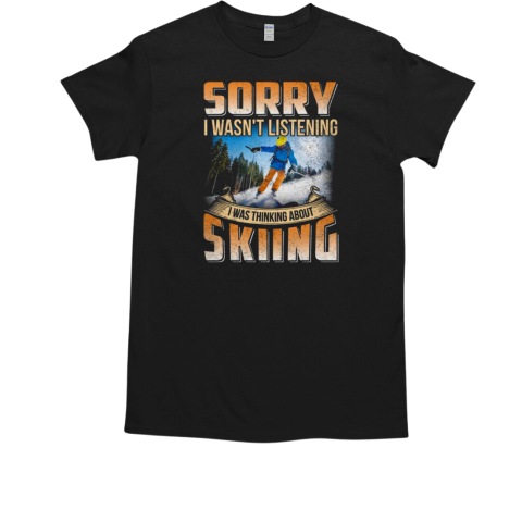 Sorry I Wasn't Listening I Was Thinking About Skiing T-Shirt