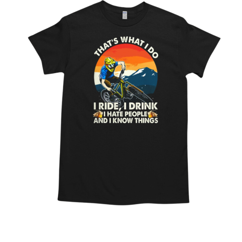 That's What I Do I Ride I Drink I Hate People And I Know Things Mountain T-Shirt