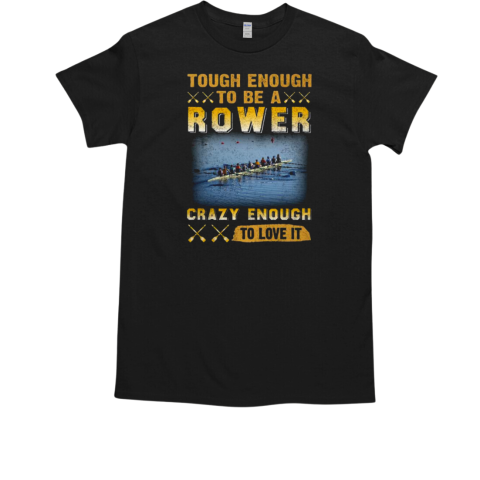 Tough Enough To Be A Rower Crazy Enough To Love It Rowing T-Shirt