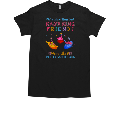 We're More Than Just Kayaking Friends We're Like A Really Small Gang Kayaking T-Shirt