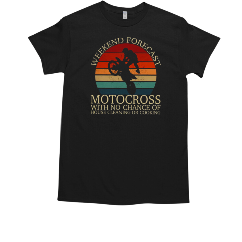 Weekend Forecast Motocross With No Chance Of House Cleaning Or Cooking T-Shirt