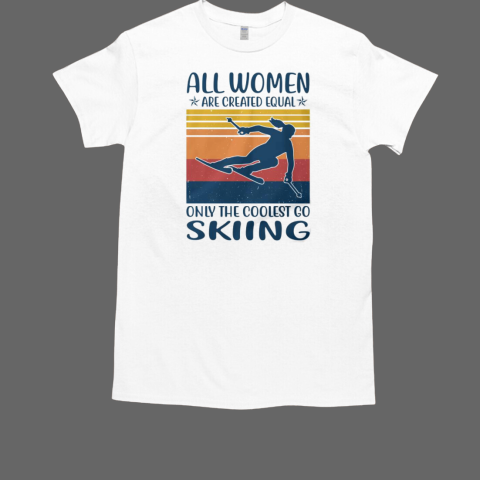 All Women Are Created Equal Only The Coolest Go Skiing T-Shirt