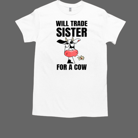 Dairy Cattle Will Trade Sister For A Cow T-Shirt