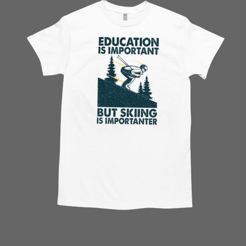 Education Is Important But Skiing Is Importanter T-Shirt