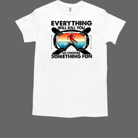 Everything Will Kill You So Choose Something Skiing T-Shirt