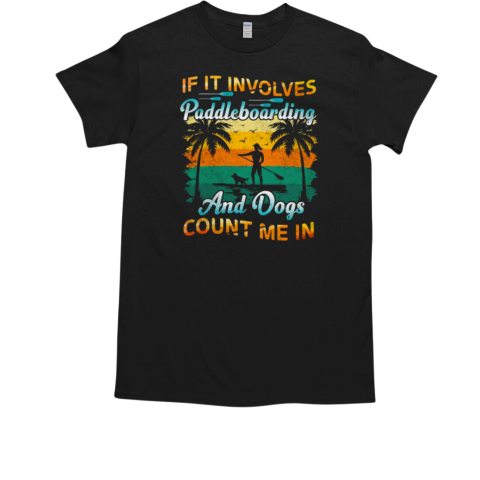 If It Involves Paddleboarding And Dogs Count Me In Paddleboarding T-Shirt