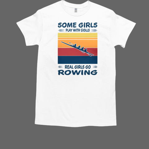 Some Girls Play With Dolls Real Girls Go Rowing T-Shirt