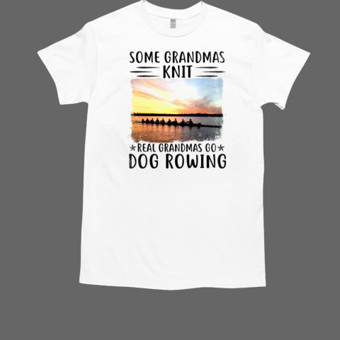 Some Grandmas Knit Real Grandmas Go Dog Rowing Rowing T-Shirt