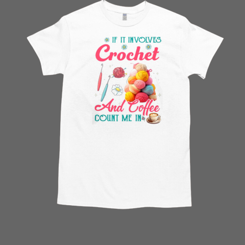 If It Involves Crochet And Coffee Count Me In Crochet T-Shirt