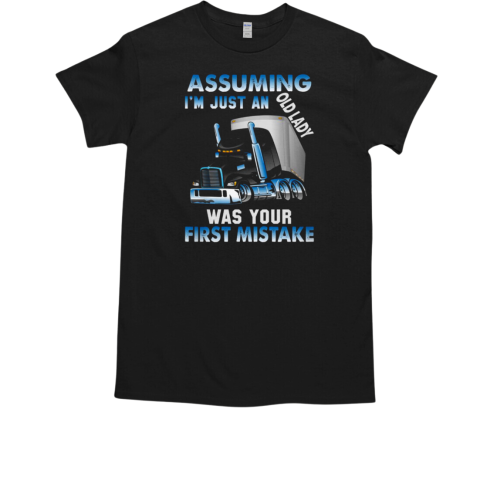 Assuming I'm Just An Old Lady Was Your First Mistake Trucker T-Shirt