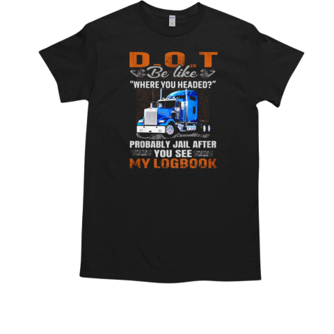 D.t Be Like Where You Headed My Logbook Trucker T-Shirt