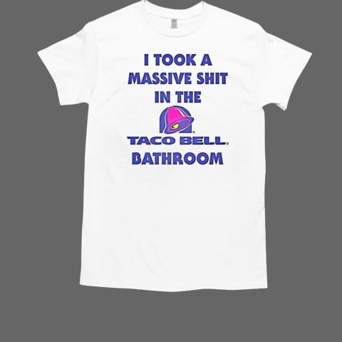 I took a massive shit in the Taco Bell bathroom T-Shirt