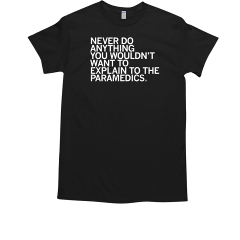 Never Do Anything You Wouldn't Want To Explain To The Paramedics T-Shirt