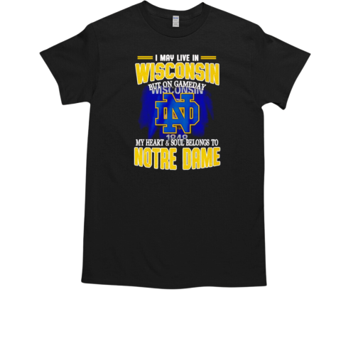 I may live in Wisconsin but on gameday my heart and soul belongs to Notre Dame T-Shirt