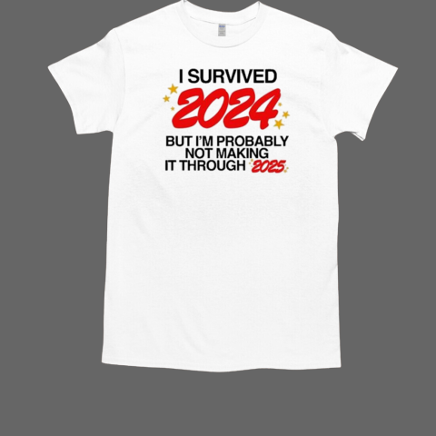 I Survived 2024 But I'm Probably Not Making It Through 2025 T-Shirt