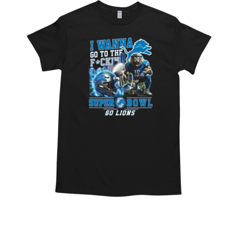 I Wanna Go To The Super Bowl Go Lions T-Shirt