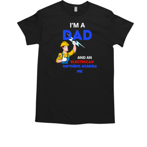 I'm a dad and an electrican nothing scares me T-Shirt