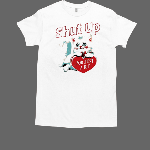 Kitten shut up for just a bit heart Valentine's day T-Shirt