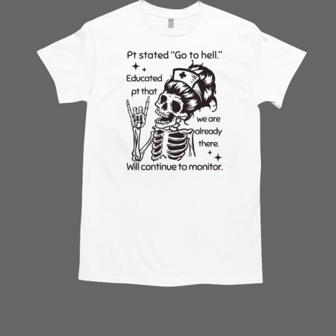 Skeleton Nurse Pt Stated Go To Hell Educated Pt That We Are Already There T-Shirt