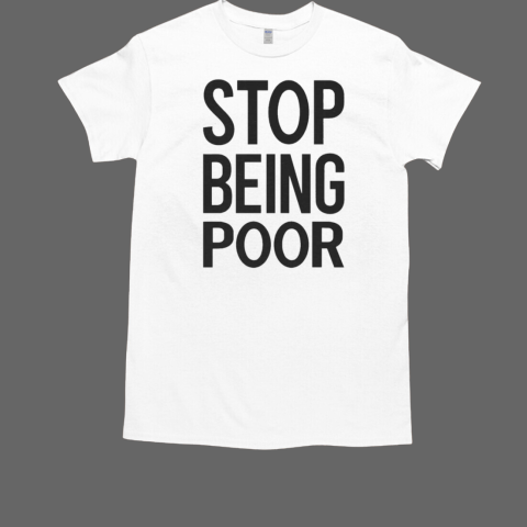 Stop Being Poor T-Shirt