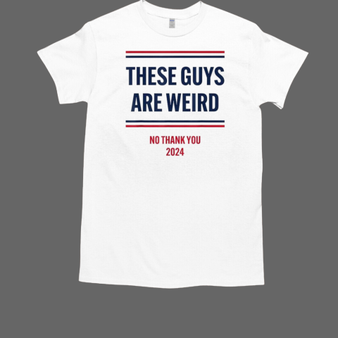 These Guys Are Weird No Thank You 2024 T-Shirt